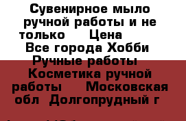 Сувенирное мыло ручной работы и не только.. › Цена ­ 120 - Все города Хобби. Ручные работы » Косметика ручной работы   . Московская обл.,Долгопрудный г.